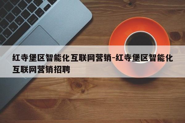 红寺堡区智能化互联网营销-红寺堡区智能化互联网营销招聘