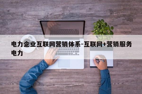 电力企业互联网营销体系-互联网+营销服务电力