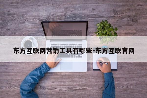 东方互联网营销工具有哪些-东方互联官网