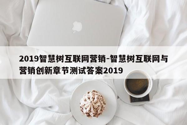 2019智慧树互联网营销-智慧树互联网与营销创新章节测试答案2019