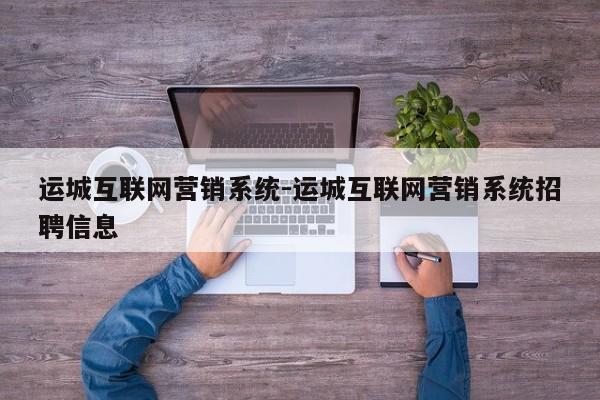 运城互联网营销系统-运城互联网营销系统招聘信息