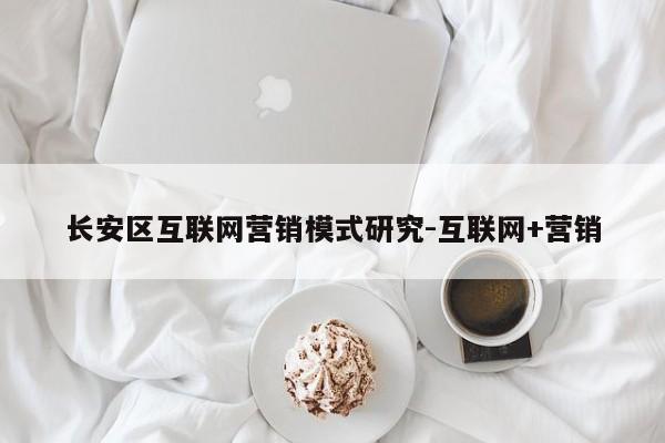 长安区互联网营销模式研究-互联网+营销