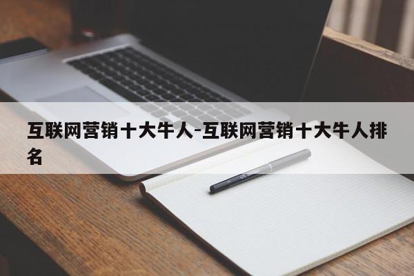 互联网营销十大牛人-互联网营销十大牛人排名