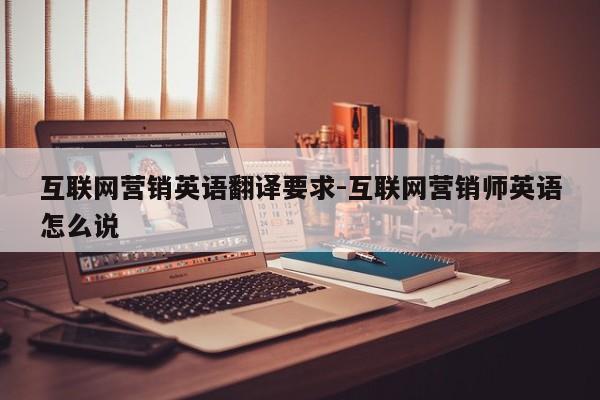互联网营销英语翻译要求-互联网营销师英语怎么说