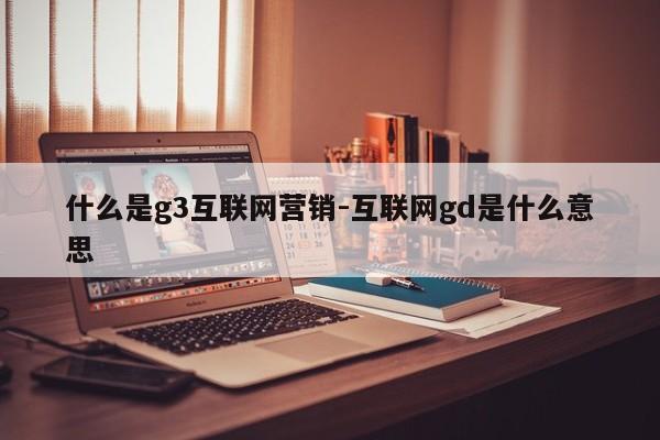 什么是g3互联网营销-互联网gd是什么意思