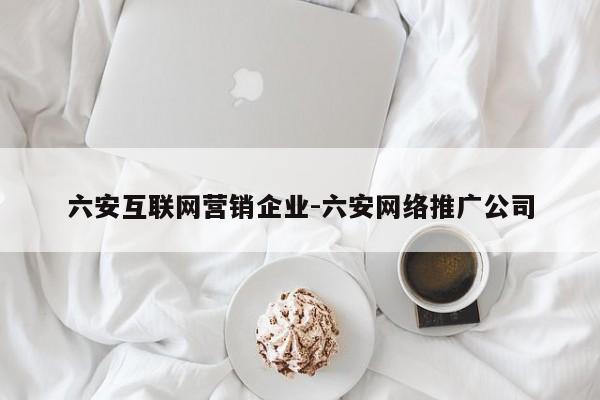 六安互联网营销企业-六安网络推广公司
