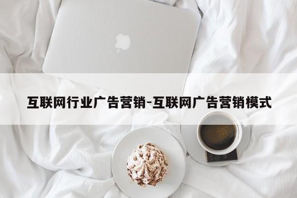 互联网行业广告营销-互联网广告营销模式