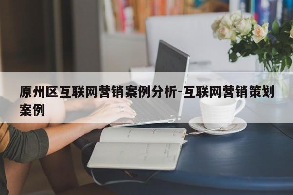 原州区互联网营销案例分析-互联网营销策划案例