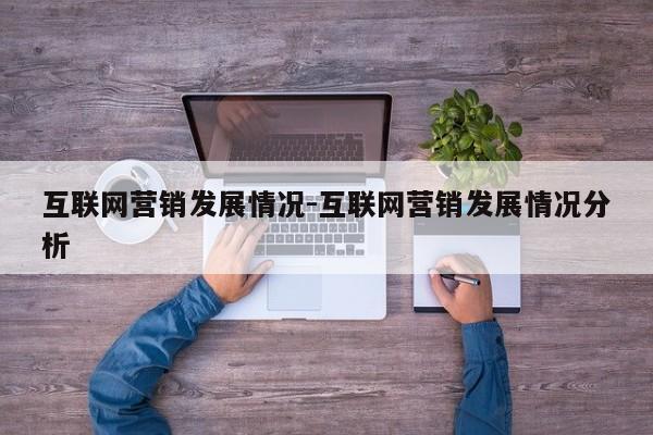 互联网营销发展情况-互联网营销发展情况分析