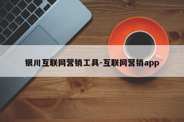 银川互联网营销工具-互联网营销app