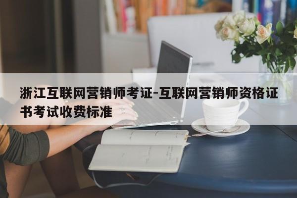 浙江互联网营销师考证-互联网营销师资格证书考试收费标准