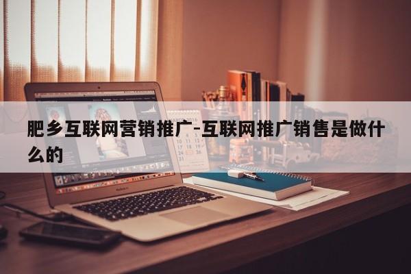 肥乡互联网营销推广-互联网推广销售是做什么的