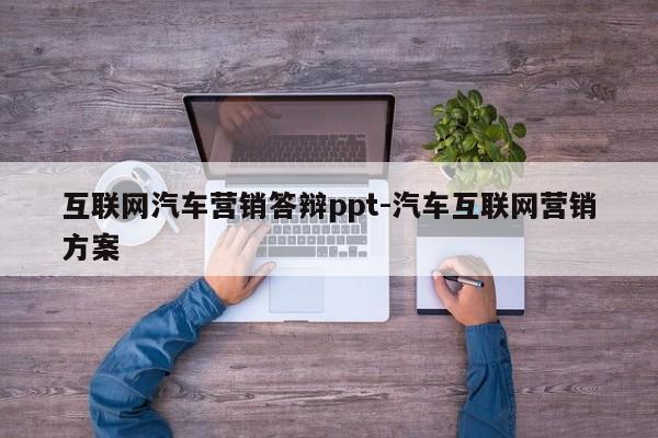 互联网汽车营销答辩ppt-汽车互联网营销方案