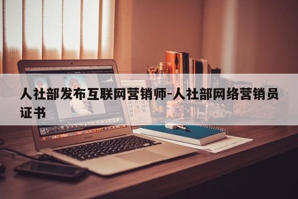 人社部发布互联网营销师-人社部网络营销员证书