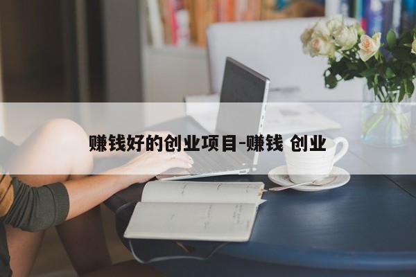 赚钱好的创业项目-赚钱 创业