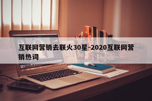 互联网营销去联火30星-2020互联网营销热词