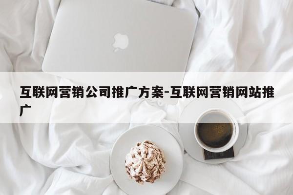 互联网营销公司推广方案-互联网营销网站推广
