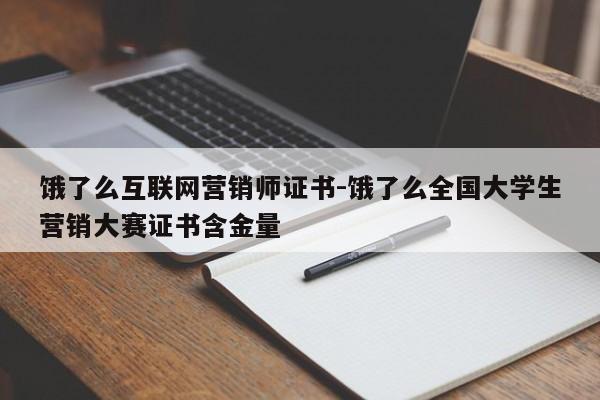 饿了么互联网营销师证书-饿了么全国大学生营销大赛证书含金量
