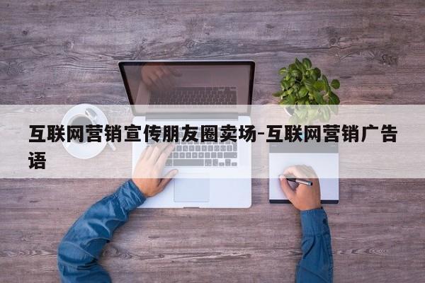 互联网营销宣传朋友圈卖场-互联网营销广告语