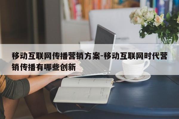 移动互联网传播营销方案-移动互联网时代营销传播有哪些创新