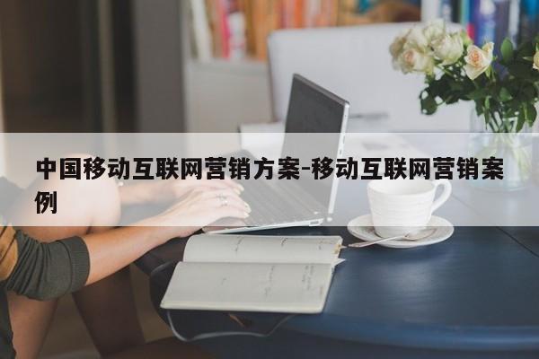 中国移动互联网营销方案-移动互联网营销案例