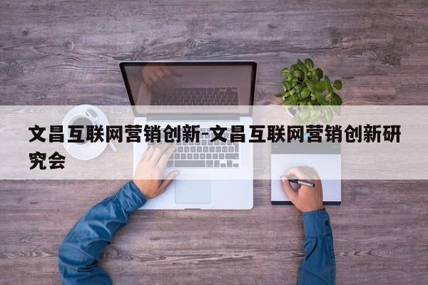 文昌互联网营销创新-文昌互联网营销创新研究会
