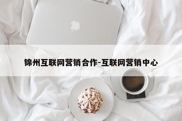 锦州互联网营销合作-互联网营销中心