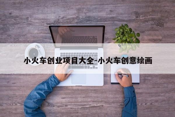 小火车创业项目大全-小火车创意绘画